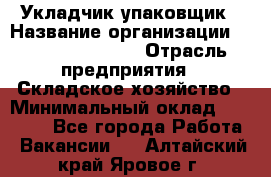 Укладчик-упаковщик › Название организации ­ Fusion Service › Отрасль предприятия ­ Складское хозяйство › Минимальный оклад ­ 30 000 - Все города Работа » Вакансии   . Алтайский край,Яровое г.